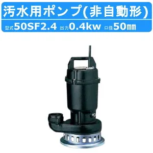 ツルミ 水中 うず巻 ポンプ 50SF2.4 200v 50Hz/60Hz 50mm 0.4kw 非自動形 汚水用 2極モータ 小型 軽量 汚水 浄化槽処理水 溜水 浄化槽 小規模処理場 雨水 湧水 消泡用 排水ポンプ ツルミポンプ 水中ポン
